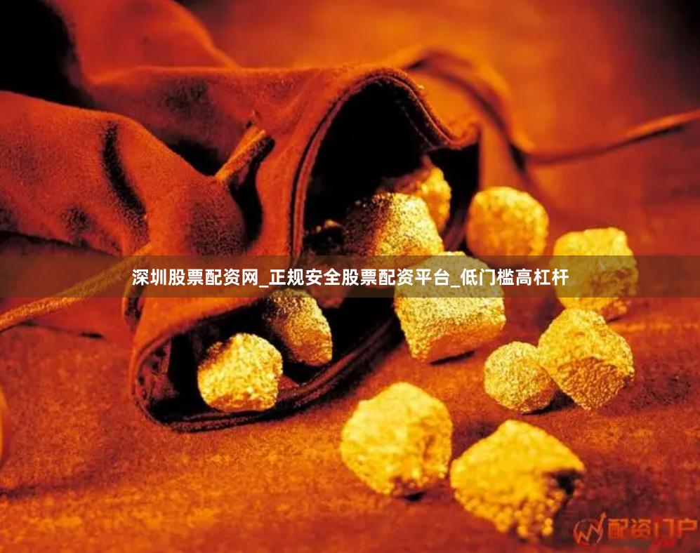 深圳股票配资网_正规安全股票配资平台_低门槛高杠杆
