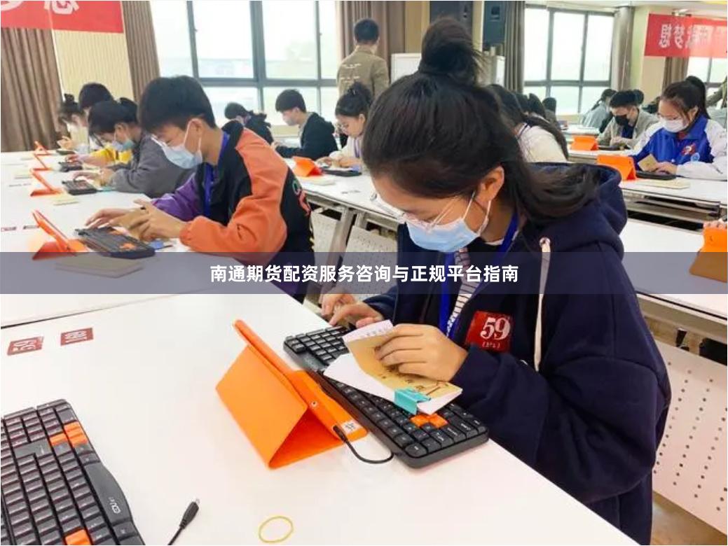 南通期货配资服务咨询与正规平台指南