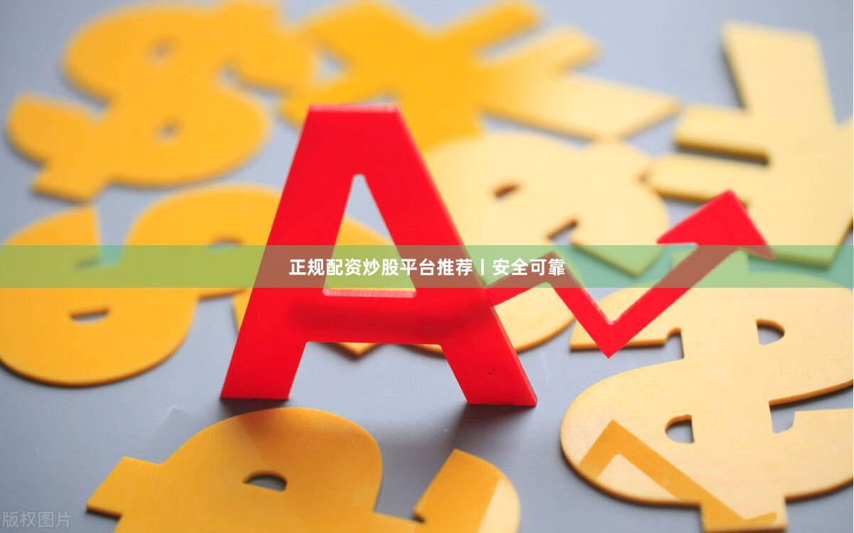 正规配资炒股平台推荐丨安全可靠