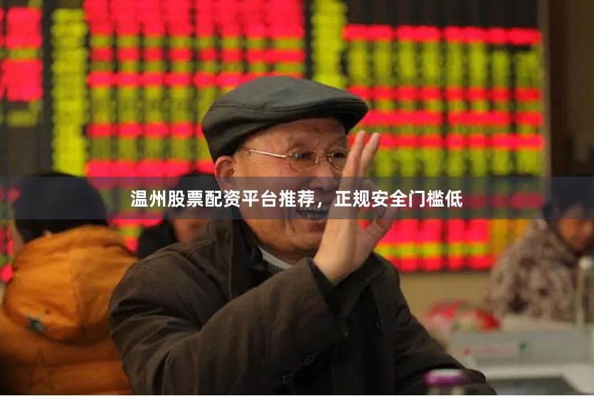 温州股票配资平台推荐，正规安全门槛低
