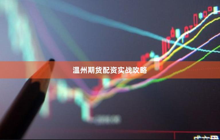 温州期货配资实战攻略
