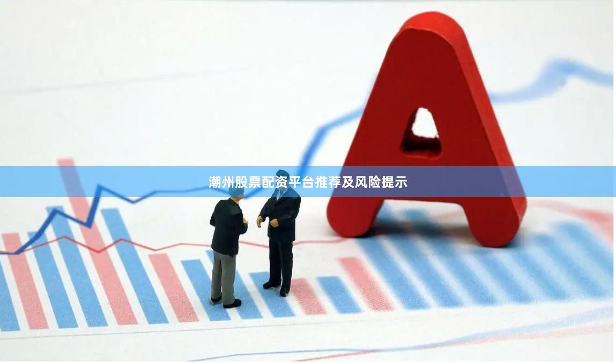 潮州股票配资平台推荐及风险提示