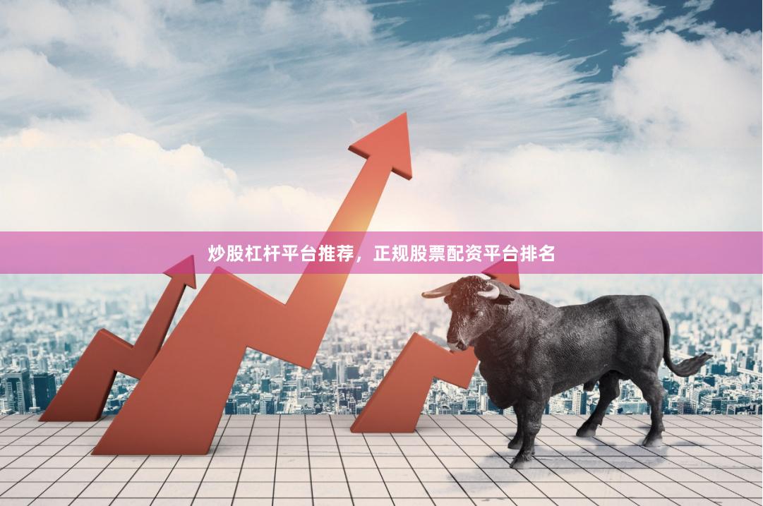 炒股杠杆平台推荐，正规股票配资平台排名