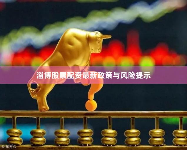 淄博股票配资最新政策与风险提示