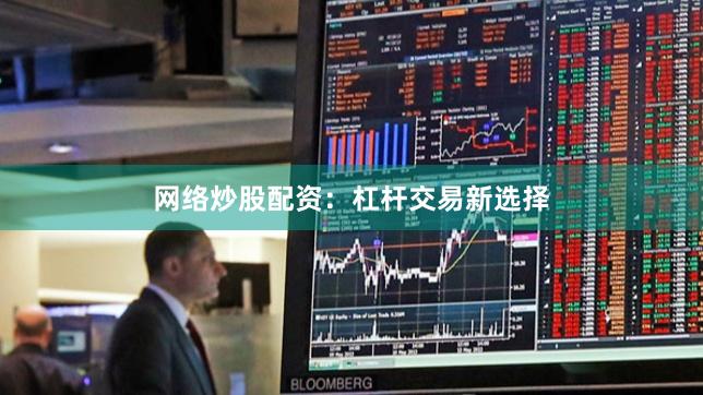 网络炒股配资：杠杆交易新选择
