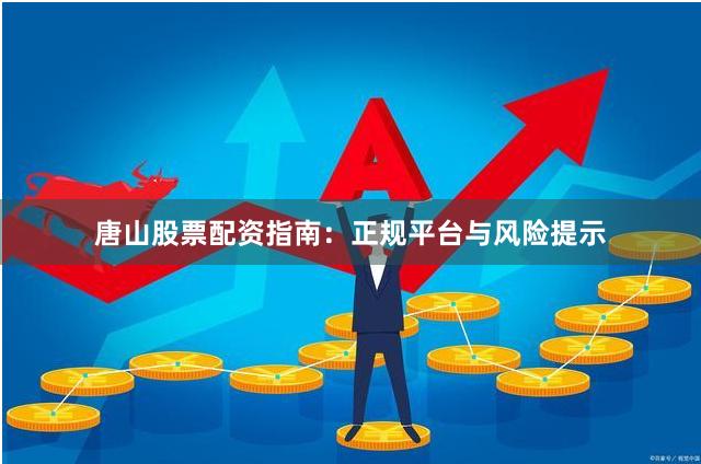 唐山股票配资指南：正规平台与风险提示