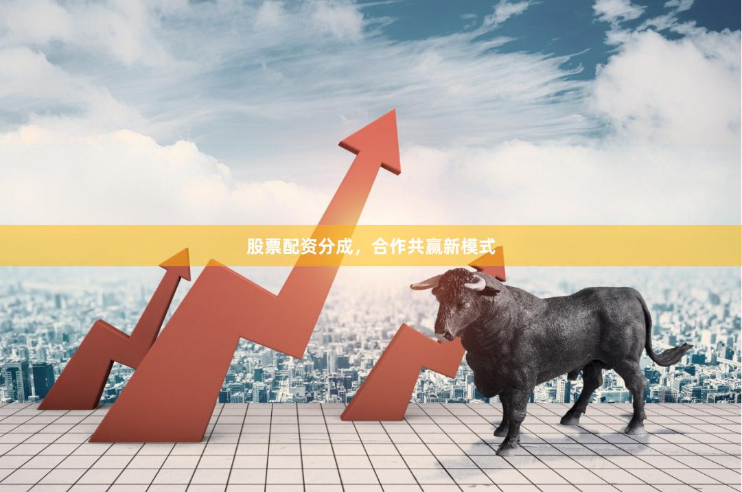 股票配资分成,合作共赢新模式