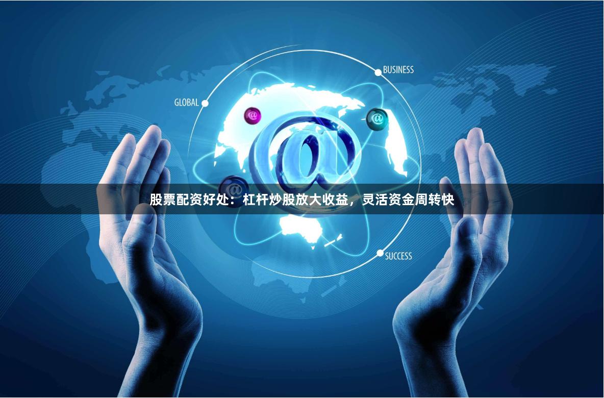 股票配资好处:杠杆炒股放大收益,灵活资金周转快