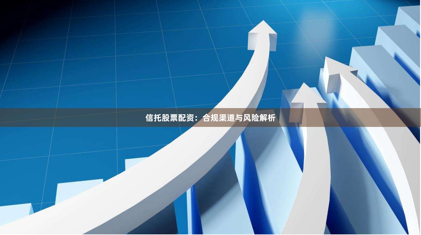 信托股票配资:合规渠道与风险解析