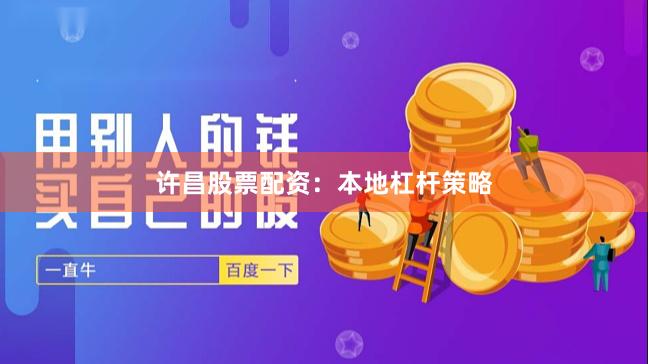 许昌股票配资：本地杠杆策略