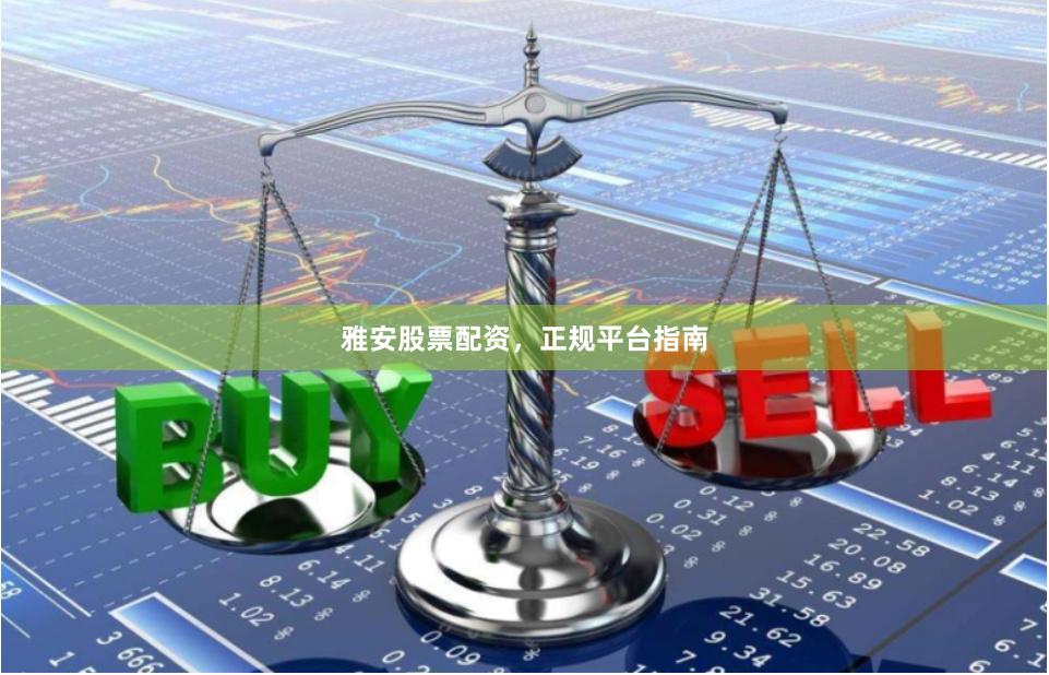 雅安股票配资，正规平台指南