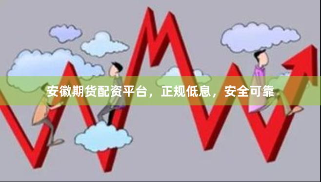 安徽期货配资平台，正规低息，安全可靠