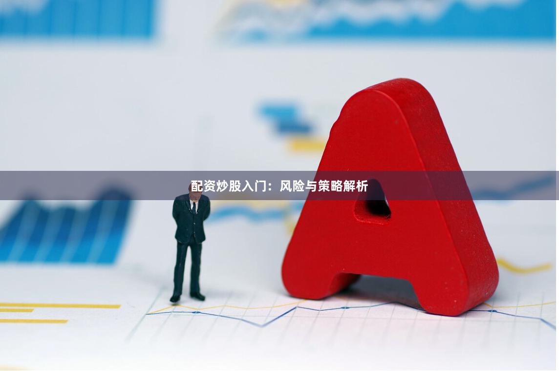 配资炒股入门：风险与策略解析