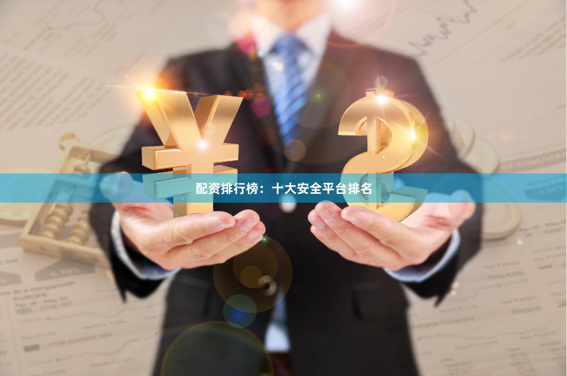 配资排行榜：十大安全平台排名