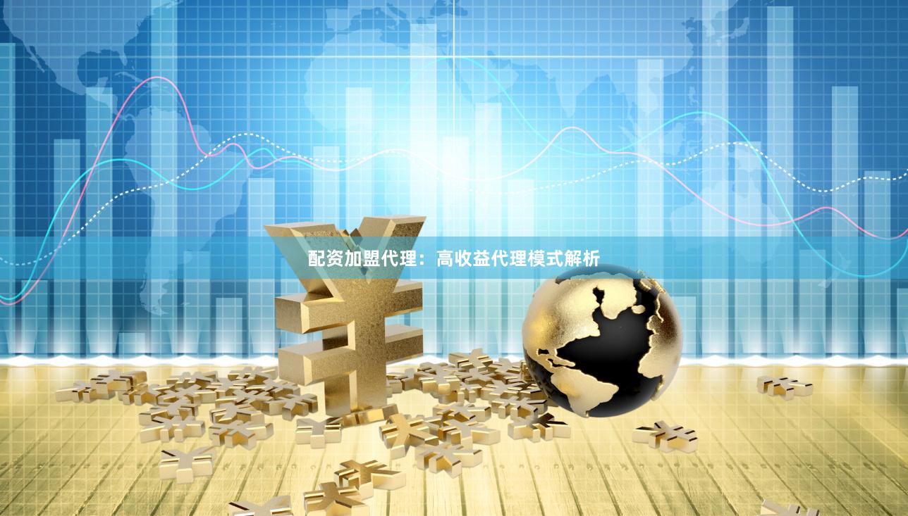 配资加盟代理：高收益代理模式解析