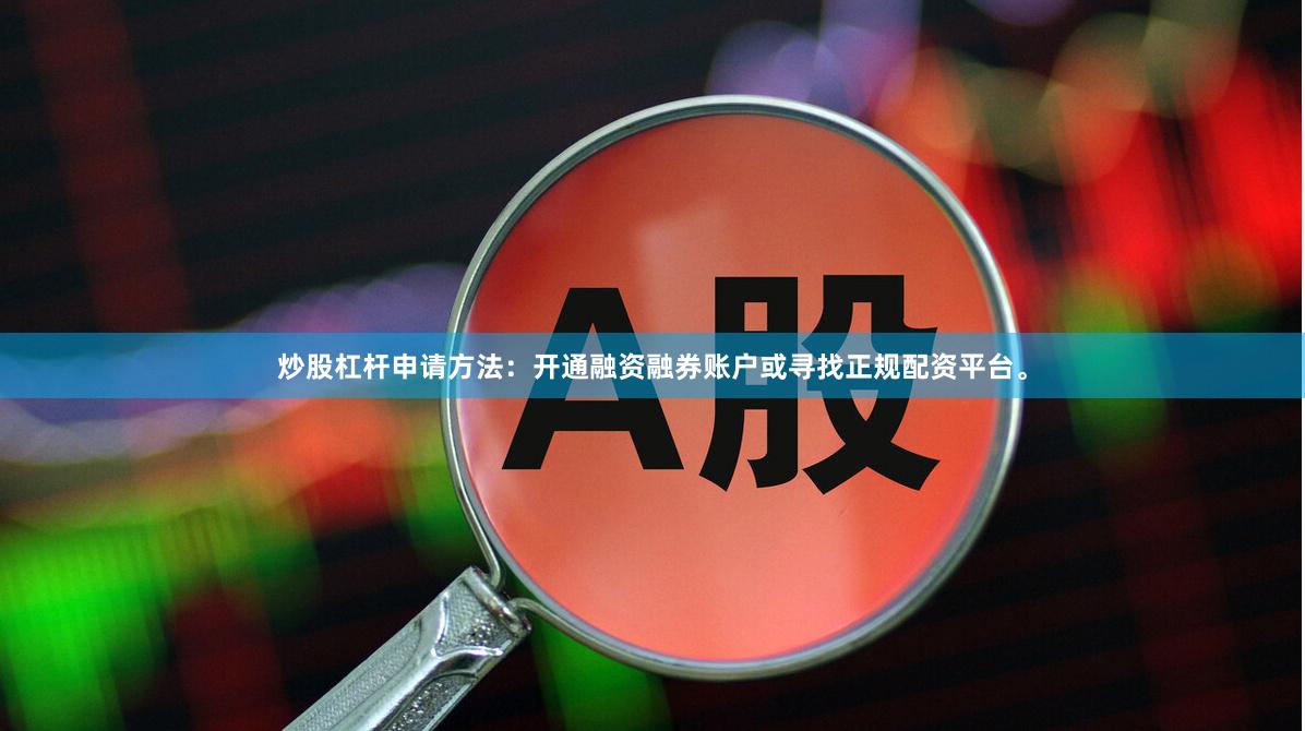 炒股杠杆申请方法：开通融资融券账户或寻找正规配资平台。
