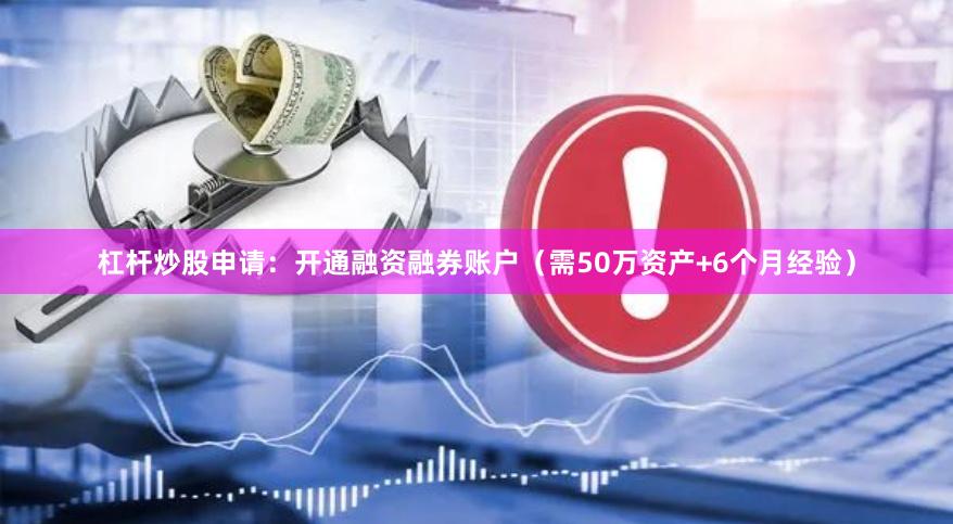 杠杆炒股申请：开通融资融券账户（需50万资产+6个月经验）