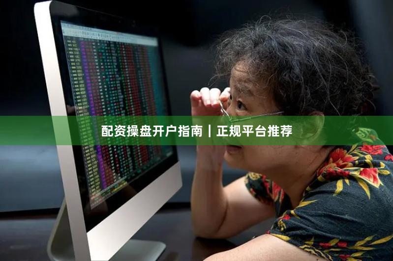 配资操盘开户指南｜正规平台推荐