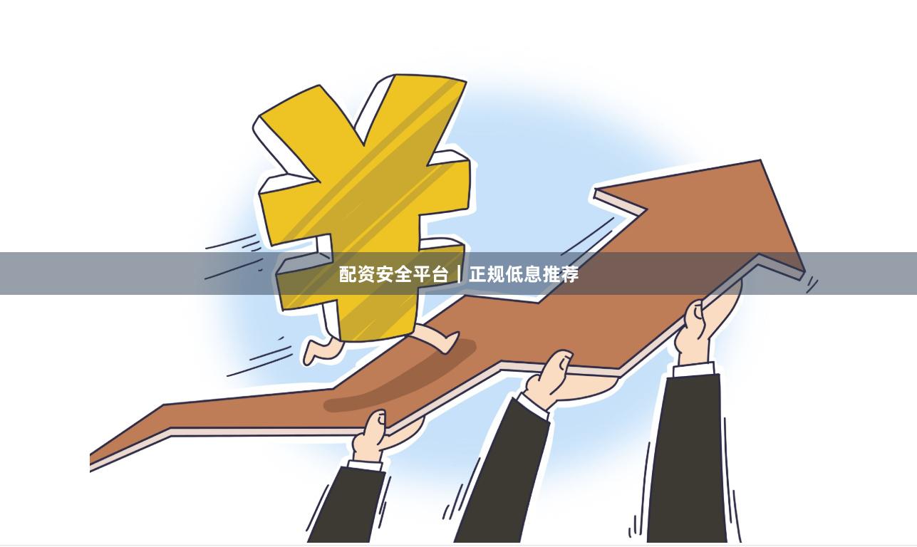 配资安全平台｜正规低息推荐