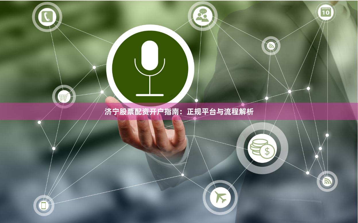 济宁股票配资开户指南：正规平台与流程解析