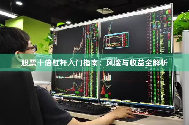 股票十倍杠杆入门指南:风险与收益全解析