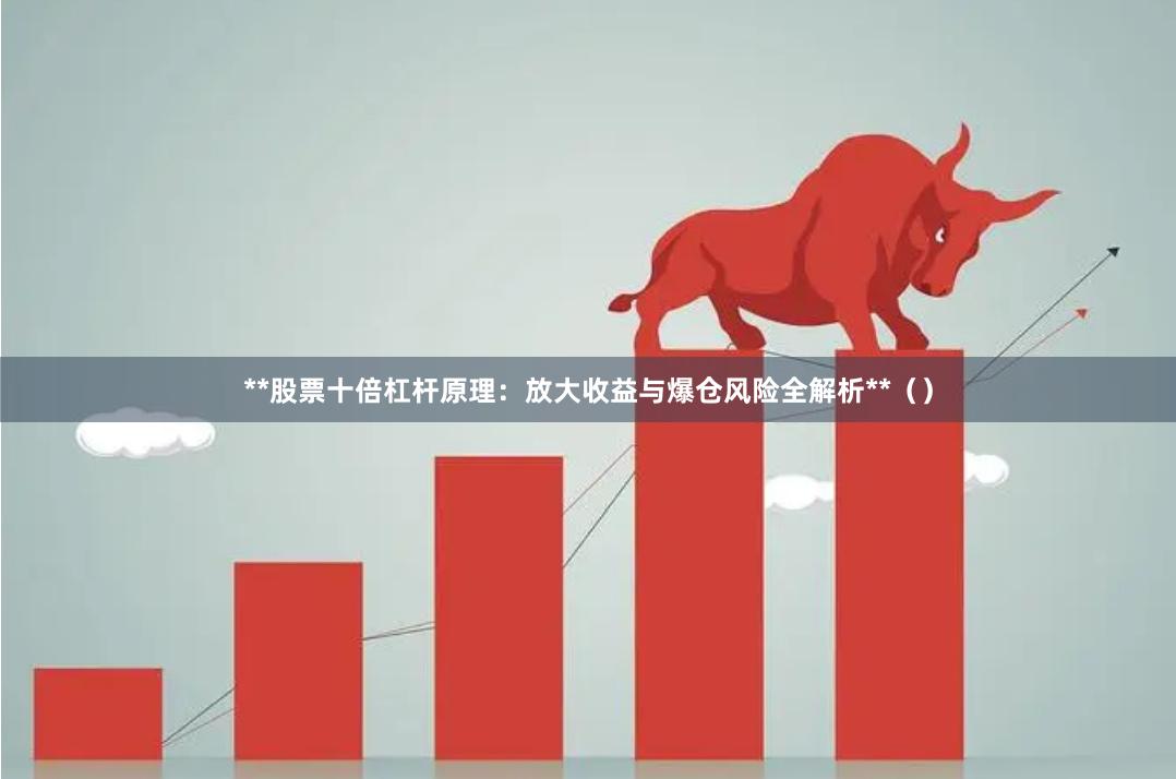 **股票十倍杠杆原理：放大收益与爆仓风险全解析**（）