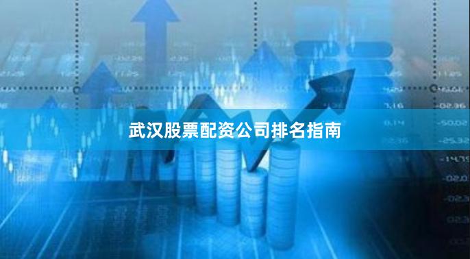 武汉股票配资公司排名指南
