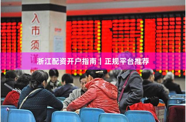 浙江配资开户指南｜正规平台推荐