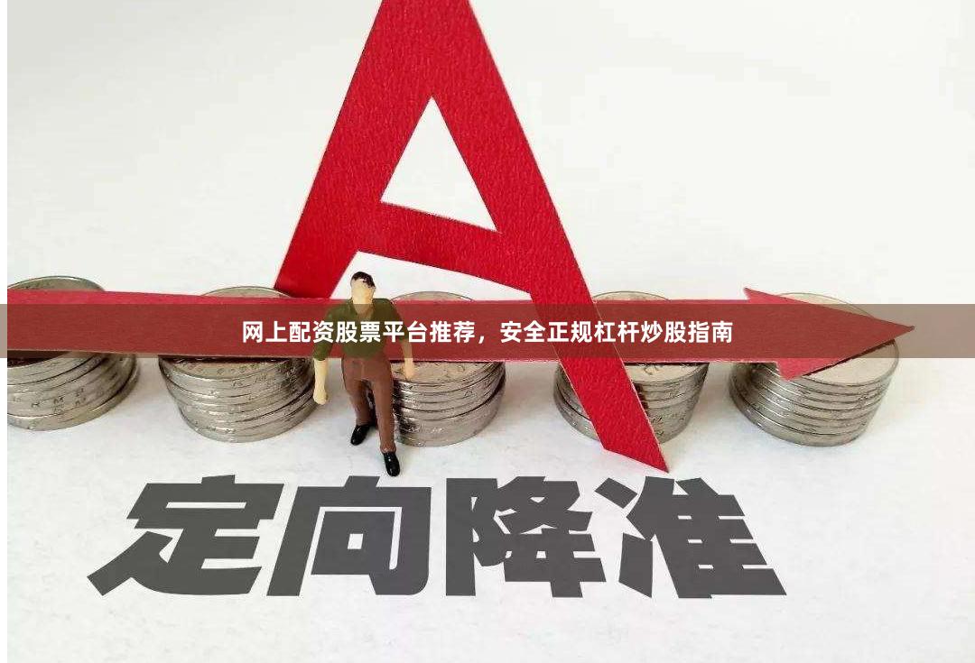 网上配资股票平台推荐，安全正规杠杆炒股指南