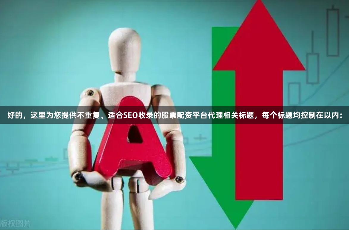 好的，这里为您提供不重复、适合SEO收录的股票配资平台代理相关标题，每个标题均控制在以内：