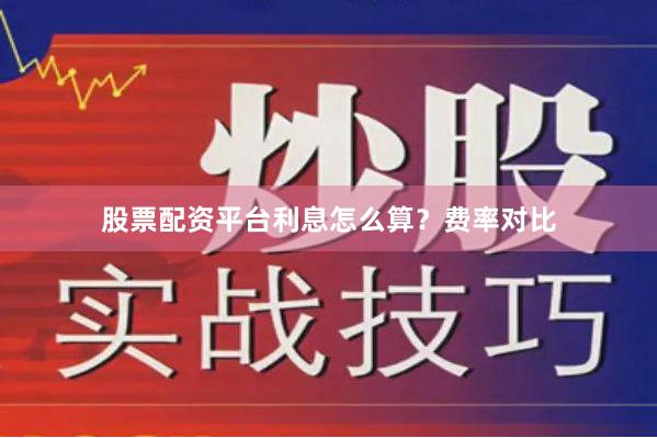 股票配资平台利息怎么算？费率对比