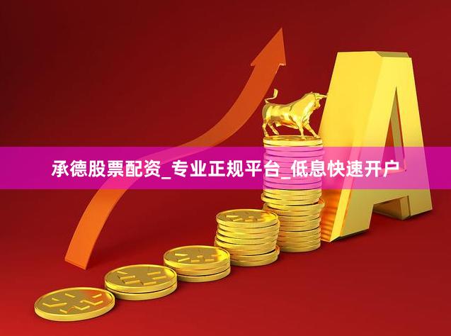 承德股票配资_专业正规平台_低息快速开户