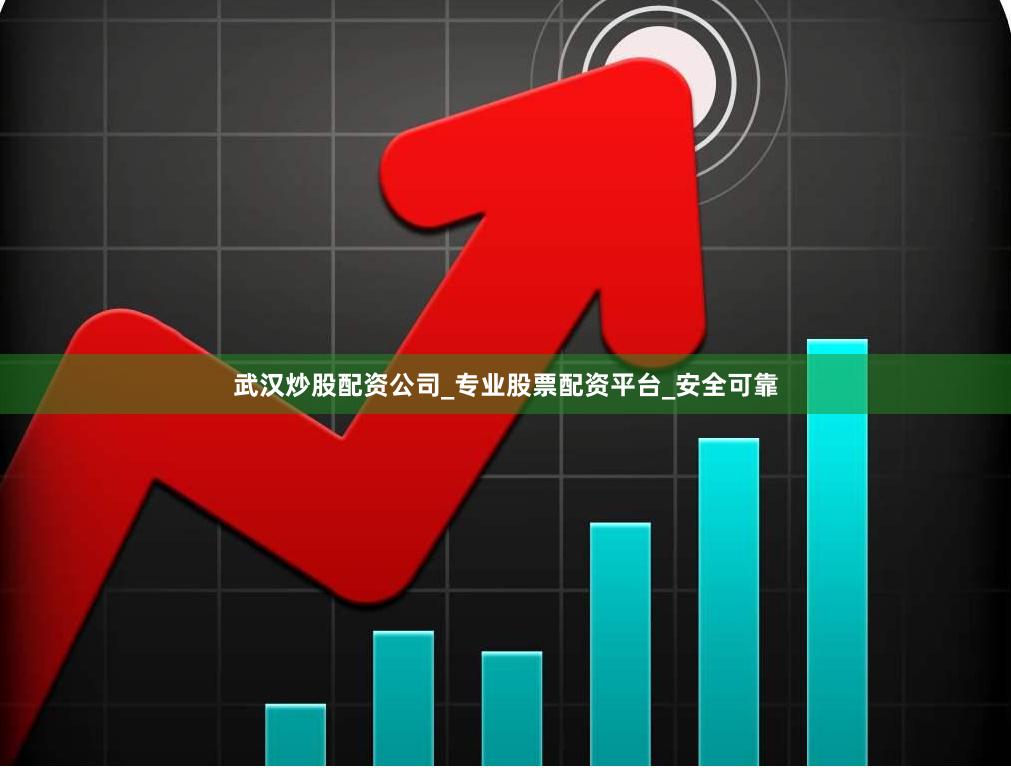 武汉炒股配资公司_专业股票配资平台_安全可靠