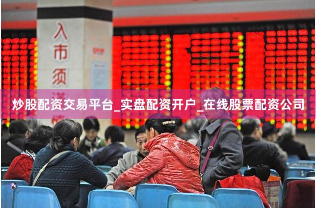 炒股配资交易平台_实盘配资开户_在线股票配资公司