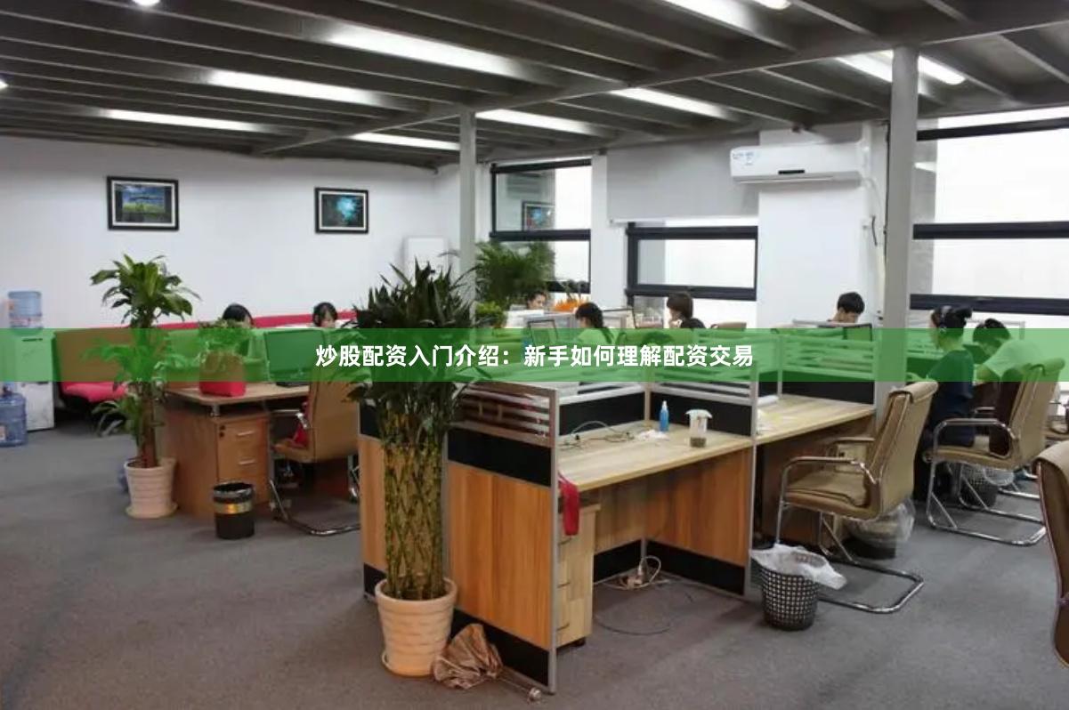 炒股配资入门介绍：新手如何理解配资交易