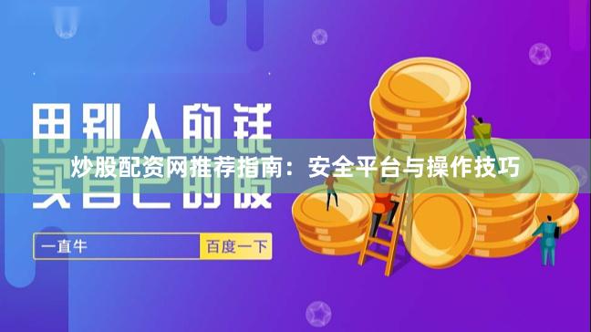 炒股配资网推荐指南：安全平台与操作技巧