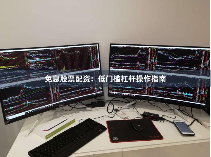 免息股票配资：低门槛杠杆操作指南